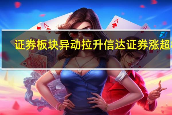 证券板块异动拉升 信达证券涨超8%