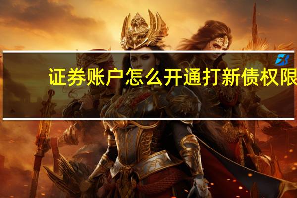 证券账户怎么开通打新债权限(证券账户怎么开通)