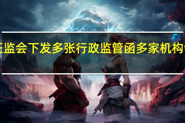证监会下发多张行政监管函 多家机构领罚单！