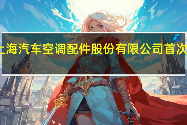 证监会同意上海汽车空调配件股份有限公司首次公开发行股票注册