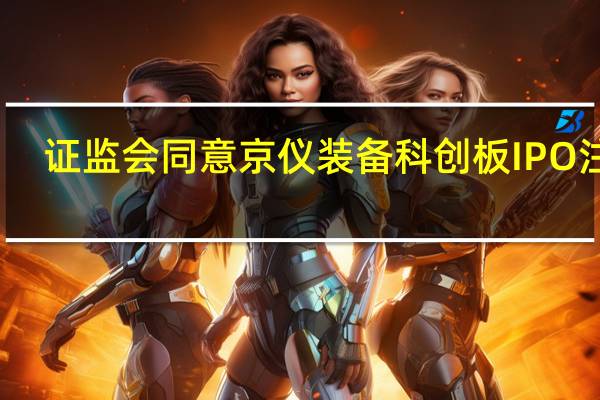  证监会同意京仪装备科创板IPO注册 