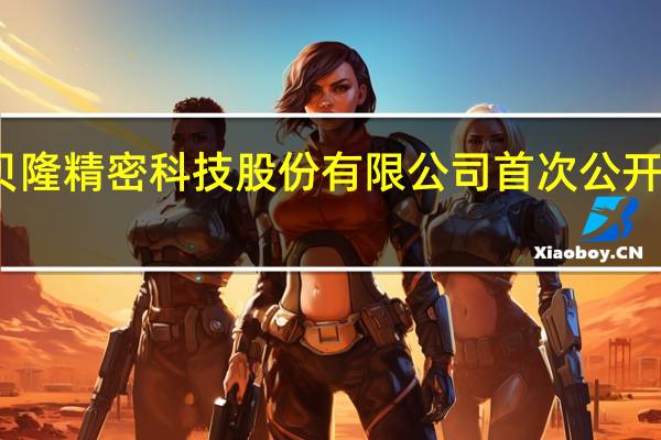 证监会同意贝隆精密科技股份有限公司首次公开发行股票注册申请
