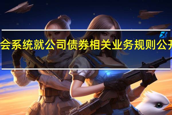 证监会系统就公司债券（含企业债券）相关业务规则公开征求意见