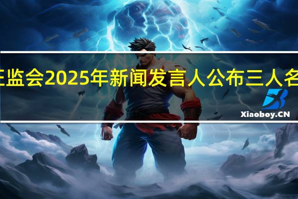 证监会2025年新闻发言人公布 三人名单揭晓