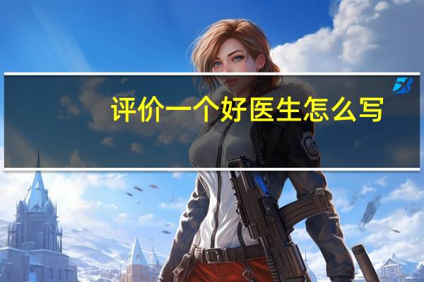 评价一个好医生怎么写