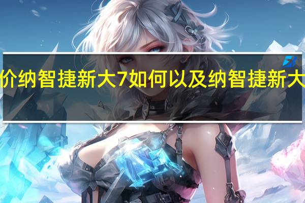 评价纳智捷新大7如何 以及纳智捷新大7的配置