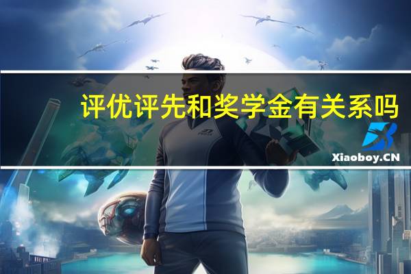 评优评先和奖学金有关系吗
