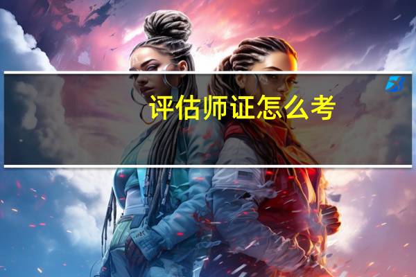 评估师证怎么考，有什么要求