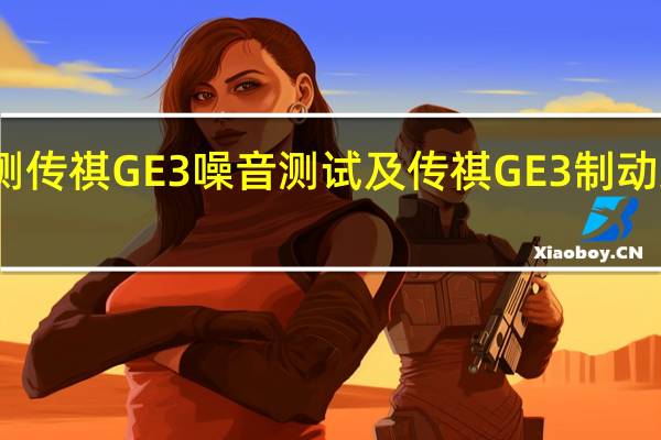 评测传祺GE3噪音测试及传祺GE3制动距离几米