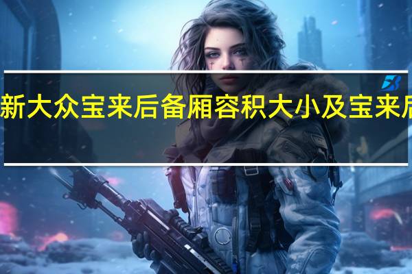 评测全新大众宝来后备厢容积大小及宝来后排空间大吗