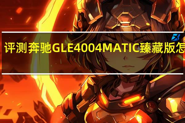 评测奔驰GLE 400 4MATIC臻藏版怎么样：实测百公里加速6.6秒