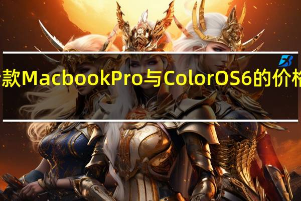 评测新款Macbook Pro与ColorOS 6的价格是怎么样的