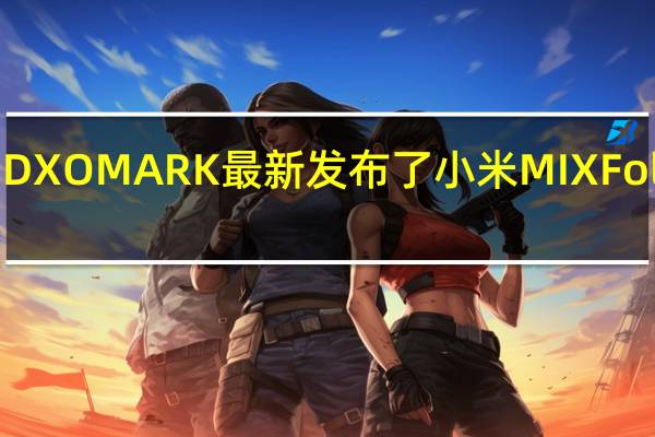 评测机构DXOMARK最新发布了小米MIXFold3的屏幕得分