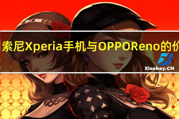 评测索尼Xperia手机与OPPO Reno的价格是多少