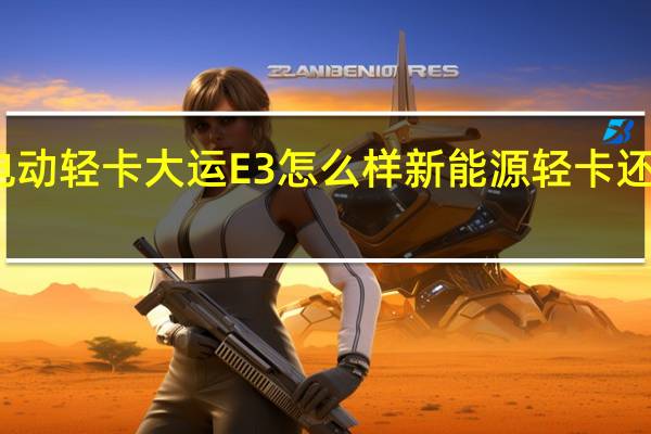 评测纯电动轻卡大运E3怎么样 新能源轻卡还能享有不限行