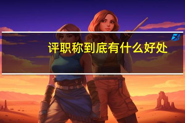 评职称到底有什么好处