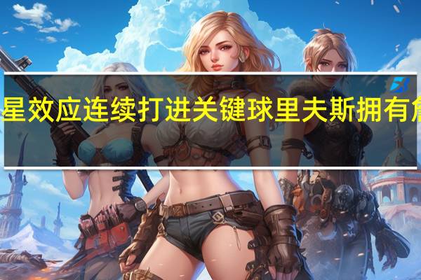 评论员大赞里夫斯现在有球星效应 连续打进关键球里夫斯拥有詹眉这样的球员一切都变得很容易