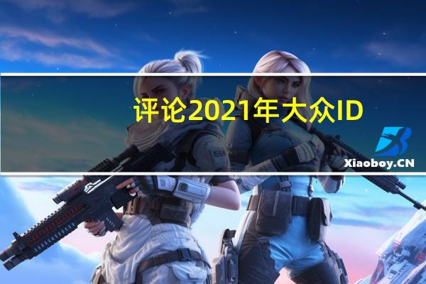 评论2021年大众ID.4是现成市场的绝佳搭配