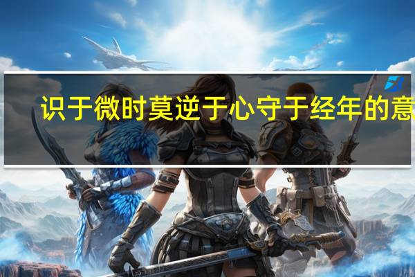 识于微时莫逆于心守于经年的意思