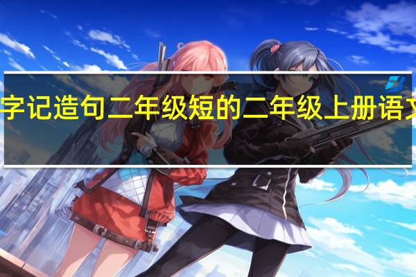识字记造句二年级短的 二年级上册语文识字一