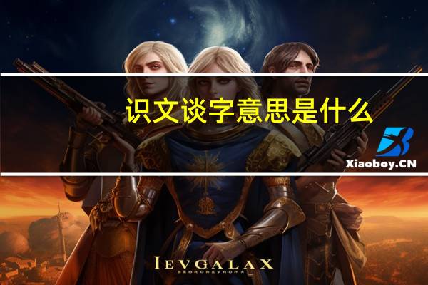 识文谈字意思是什么