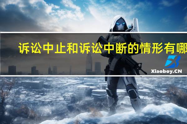 诉讼中止和诉讼中断的情形有哪些（诉讼中止和中断的区别）