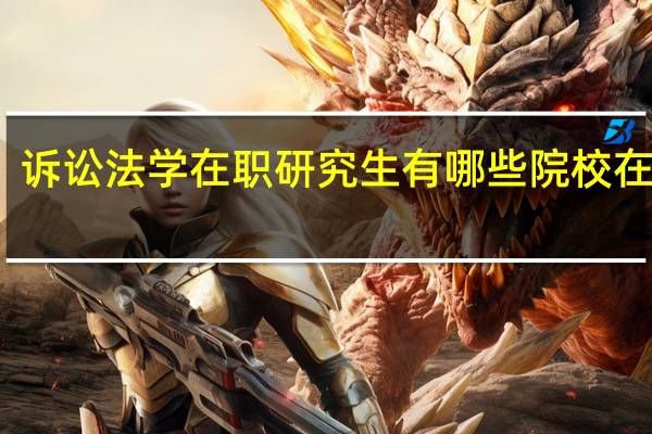 诉讼法学在职研究生有哪些院校在招生