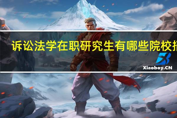 诉讼法学在职研究生有哪些院校招生