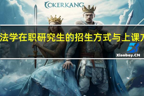 诉讼法学在职研究生的招生方式与上课方式有哪些
