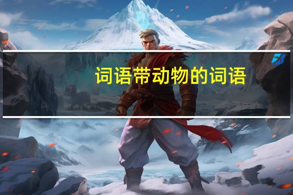 词语带动物的词语（带动物的词语）