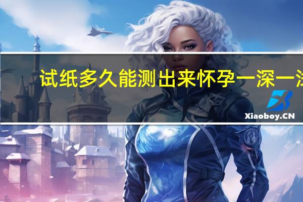 试纸多久能测出来怀孕一深一浅（试纸多久能测出来怀孕）