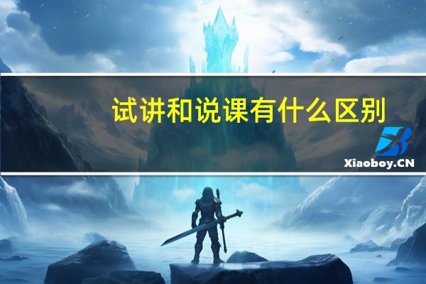 试讲和说课有什么区别
