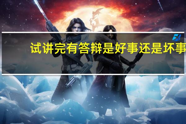 试讲完有答辩是好事还是坏事