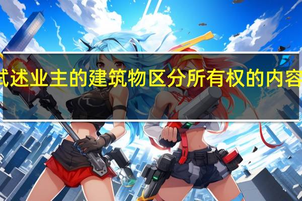 试述业主的建筑物区分所有权的内容是什么（试述业主的建筑物区分所有权的内容是）