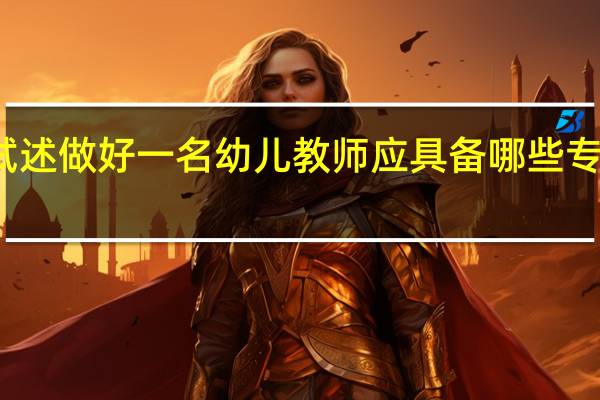 试述做好一名幼儿教师应具备哪些专业素质