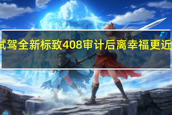 试驾全新标致408 审计后离幸福更近了一步