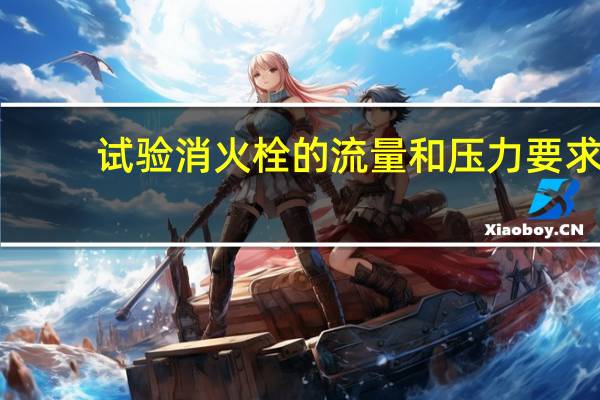 试验消火栓的流量和压力要求