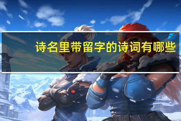 诗名里带留字的诗词有哪些