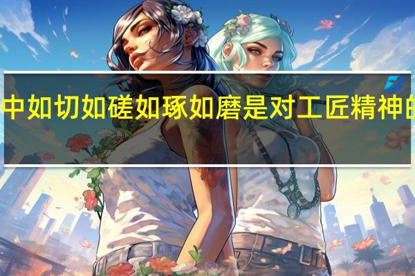 诗经中如切如磋如琢如磨是对工匠精神的精彩解说