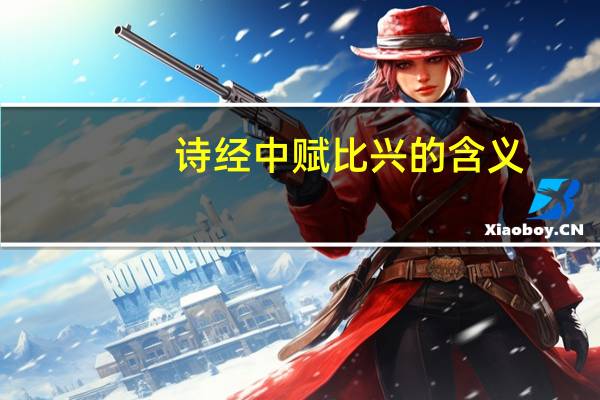 诗经中赋比兴的含义（赋比兴的含义）