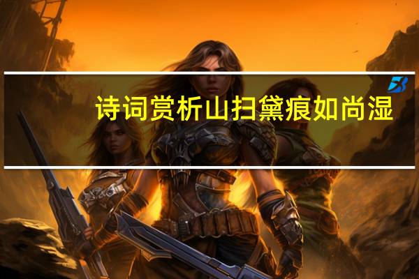 诗词赏析山扫黛痕如尚湿