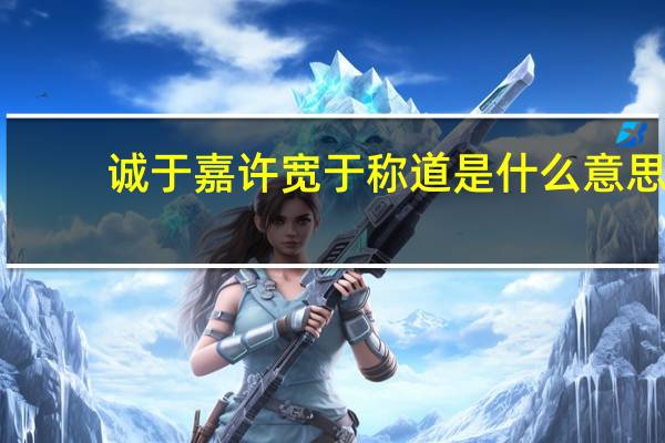 诚于嘉许宽于称道是什么意思