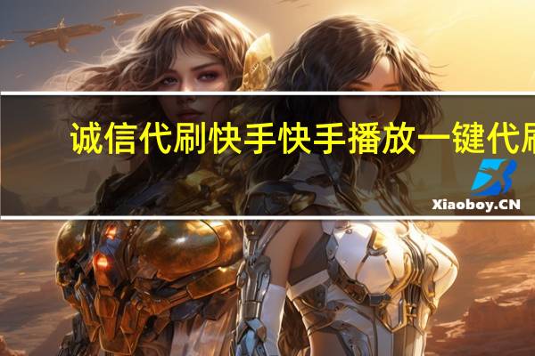 诚信代刷快手 快手播放一键代刷(快手代刷网免费刷500播放)