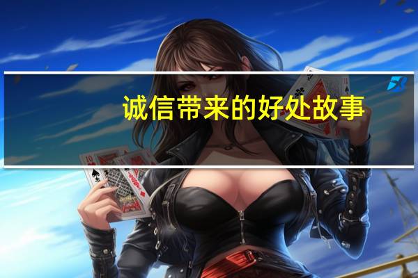 诚信带来的好处故事（诚信带来的好处）
