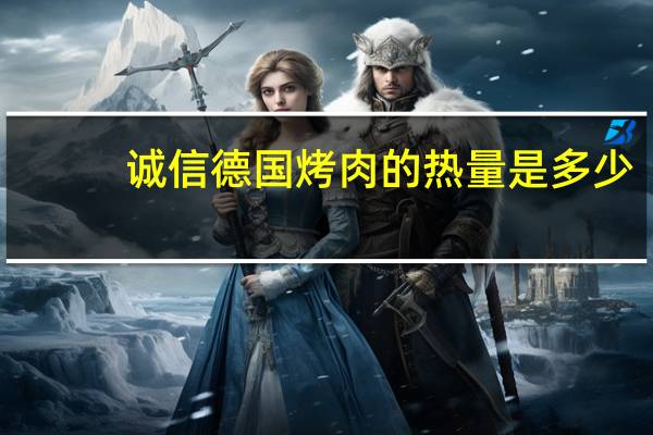 诚信 德国烤肉的热量是多少
