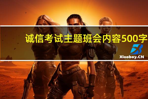 诚信考试主题班会内容500字（期末考试关于诚信的主题班会的内容）