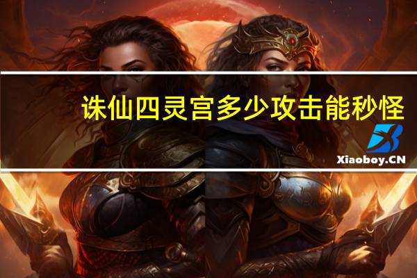 诛仙四灵宫多少攻击能秒怪(诛仙四灵宫)