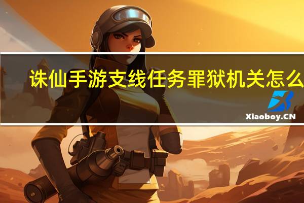 诛仙手游支线任务罪狱机关怎么做