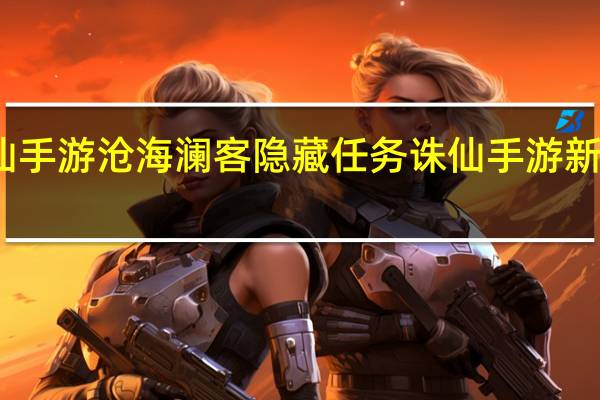 诛仙手游沧海澜客隐藏任务 诛仙手游新隐藏任务