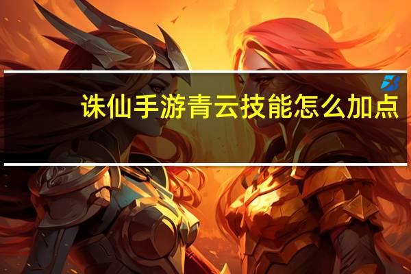 诛仙手游青云技能怎么加点,技能加点攻略一览 梦幻诛仙青云门怎么加点
